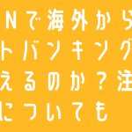 VPNで海外からネットバンキングは使えるのか？注意点についても